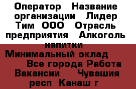 Оператор › Название организации ­ Лидер Тим, ООО › Отрасль предприятия ­ Алкоголь, напитки › Минимальный оклад ­ 24 000 - Все города Работа » Вакансии   . Чувашия респ.,Канаш г.